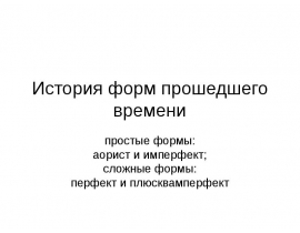 История форм прошедшего времени простые формы: аорист и имперфект; сложные формы: перфект и плюсквамперфект
