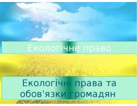 Поняття та елементи еколого-правового статусу людини і громадянина.