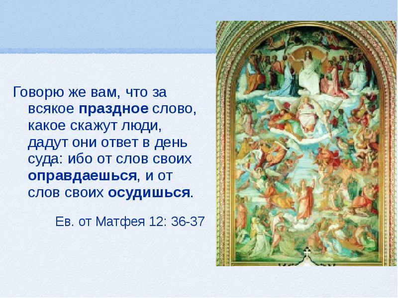 Праздное слово. За всякое праздное слово даст человек ответ в день суда. От слов своих оправдаешься и от слов своих осудишься. Говорю же вам за всякое праздное слово. За всякое праздное слово дадите ответ.