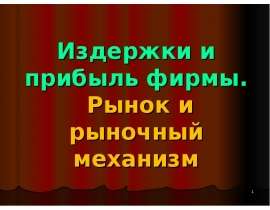 Издержки и прибыль фирмы. Рынок и рыночный механизм