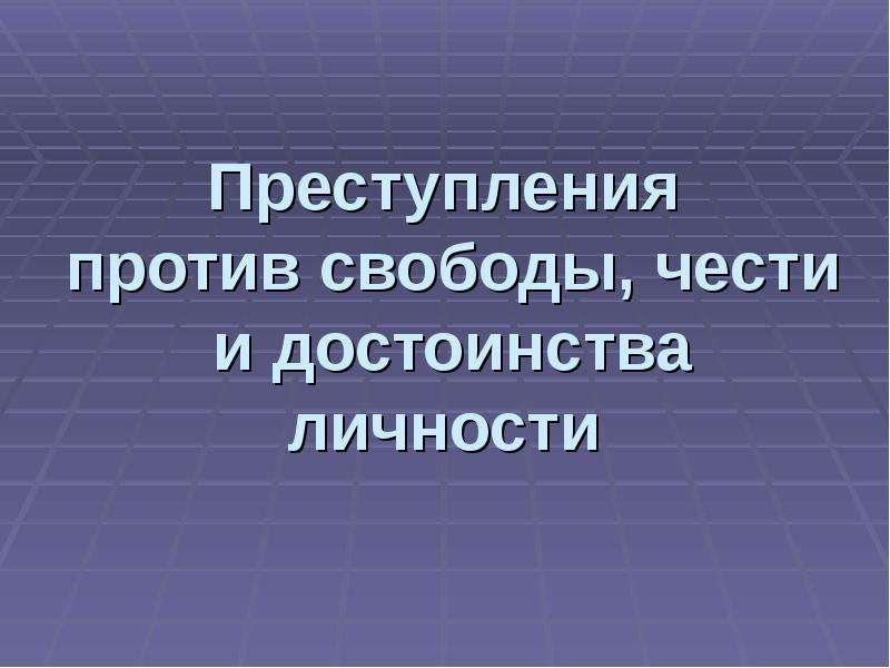 Преступление против свободы. К преступлениям против свободы и достоинства относятся.