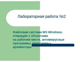 Файловая система MS Windows, операции с объектами на рабочем месте, антивирусные программы, программы-архиваторы