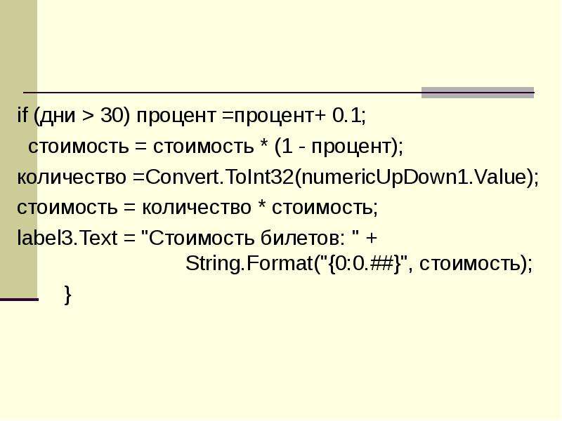 



if (дни > 30) процент =процент+ 0.1;
  стоимость = стоимость * (1 - процент);
количество =Convert.ToInt32(numericUpDown1.Value);
стоимость = количество * стоимость;
label3.Text = "Стоимость билетов: " + 						String.Format("{0:0.##}", стоимость);
        }
