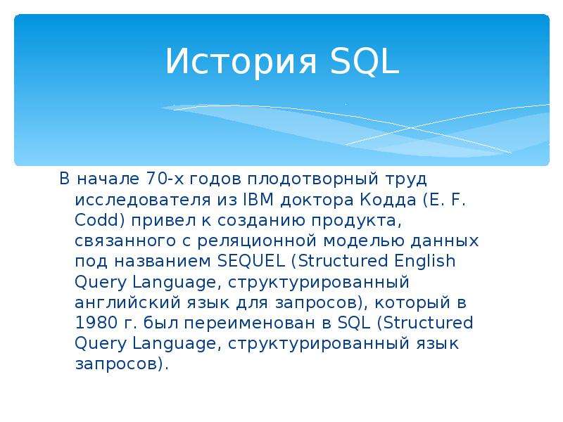 История SQL В начале 70-х годов плодотворный труд исследователя из IBM доктора Кодда (Е. F. Codd) пр