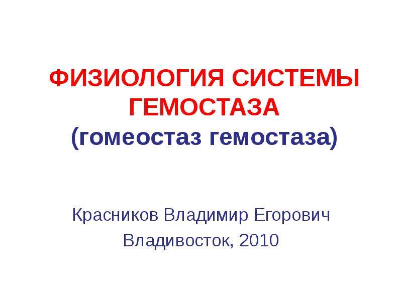 ФИЗИОЛОГИЯ СИСТЕМЫ ГЕМОСТАЗА (гомеостаз гемостаза) Красников Владимир Егорович Владивосток, 2010