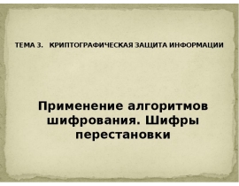 КРИПТОГРАФИЧЕСКАЯ ЗАЩИТА ИНФОРМАЦИИ Применение алгоритмов шифрования. Шифры перестановки