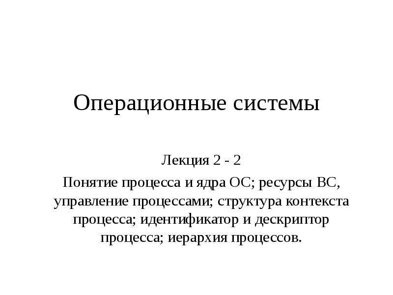 Система лекция. Операционные системы лекции. Иерархия процессов в ОС. Структура процесса ОС. Контекст и дескриптор процесса.