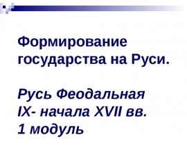Формирование государства на Руси. Русь Феодальная IX- начала XVII вв.