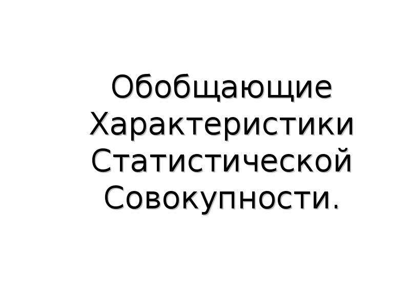 Обобщенный характер. Статистическая совокупность 5 свойств. Упражнение обобщающего характера. Разнообразие признака в статистической совокупности. Получение обобщающих характеристик исследуемой совокупности..