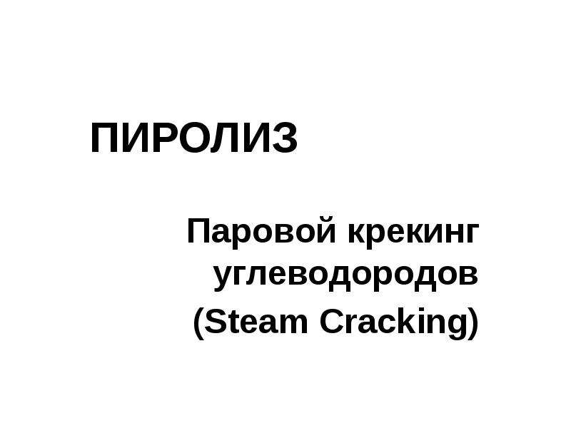 ПИРОЛИЗ Паровой крекинг углеводородов (Steam Cracking)