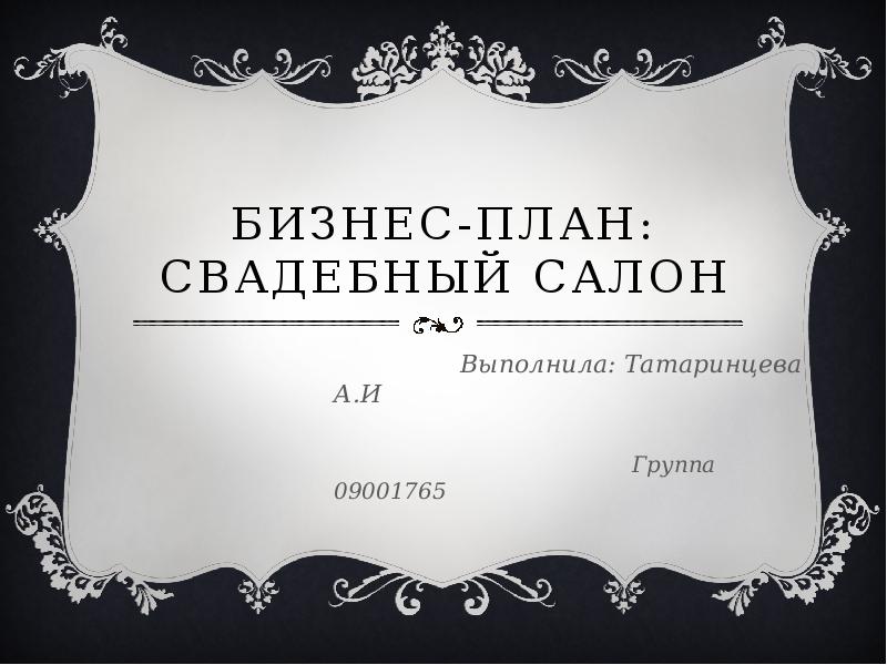   БИЗНЕС-ПЛАН:
СВАДЕБНЫЙ САЛОН
 Выполнила: Татаринцева А.И 
 Группа 09001765  