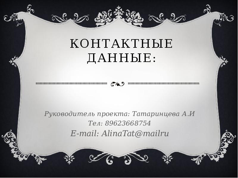   Контактные данные:
Руководитель проекта: Татаринцева А.И
Тел: 89623668754
E-mail: AlinaTat@mailru
