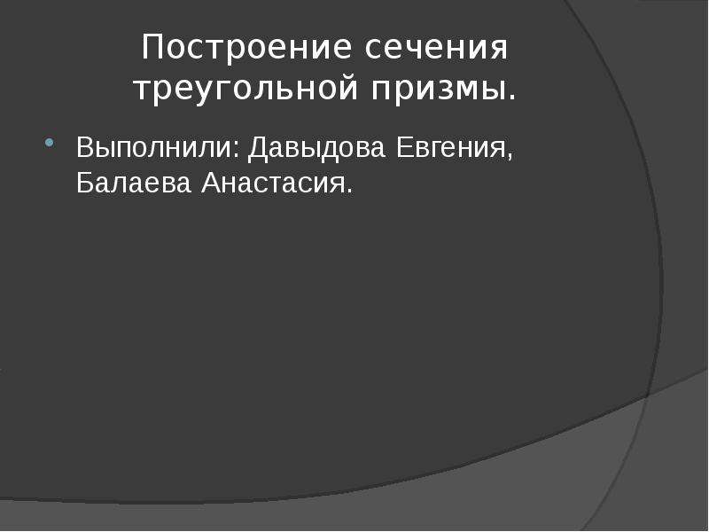 Построение сечения треугольной призмы. Выполнили: Давыдова Евгения, Балаева Анастасия.