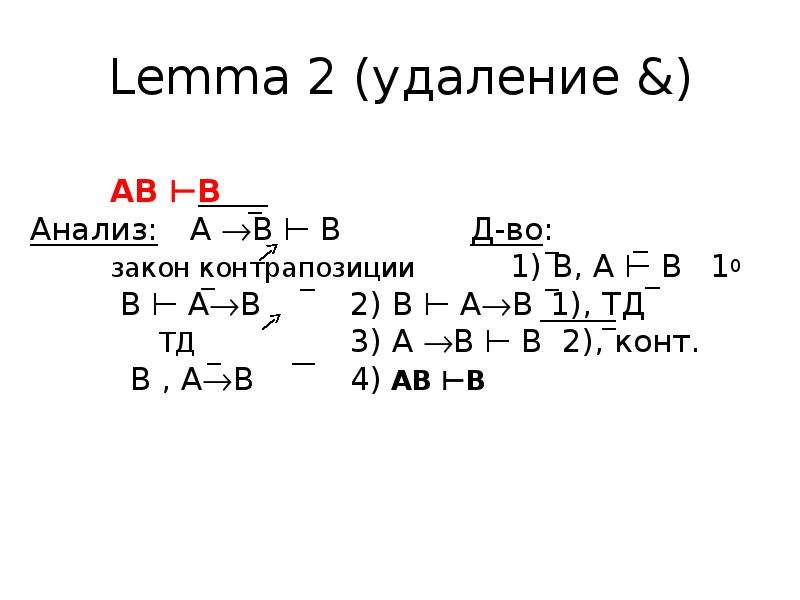 Lemma 2 (удаление &) АВ ⊢В Анализ: А В ⊢ В Д-во: закон контрапозиции 1) В, А ⊢ В 10 В ⊢ АВ 2)