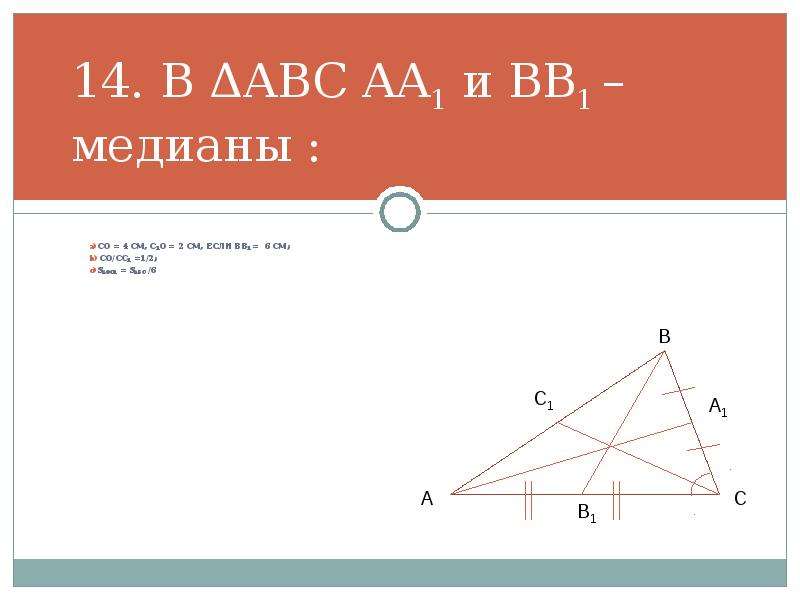 Презентация урока геометрии 8 класс. Треугольник ABC, aa1 Медиана, bb1 Медиана и доказать saoc1 = sboc1. Дано SABC=36 cm 2 найти: а) АВ, 6) SAOC; В) saor *в 1с.