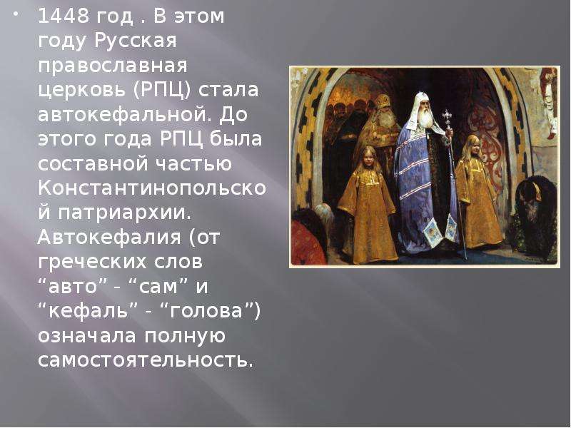 1448 год . В этом году Русская православная церковь (РПЦ) стала автокефальной. До этого года РПЦ был
