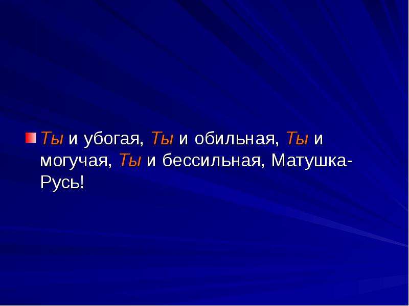 Ты и убогая ты и обильная. Ты и убогая ты и обильная Матушка Русь. Ты и обильная ты и могучая ты и бессильная. Ты и могучая ты и бессильная Матушка Русь. Русь ты убогая ты обильная ты могучая.