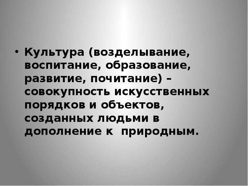 Совокупность искусств. Воспитание развитие почитание культура. Совокупность искусственных объектов, созданных человеком. По мере необходимости. Воспитание это выращивание.