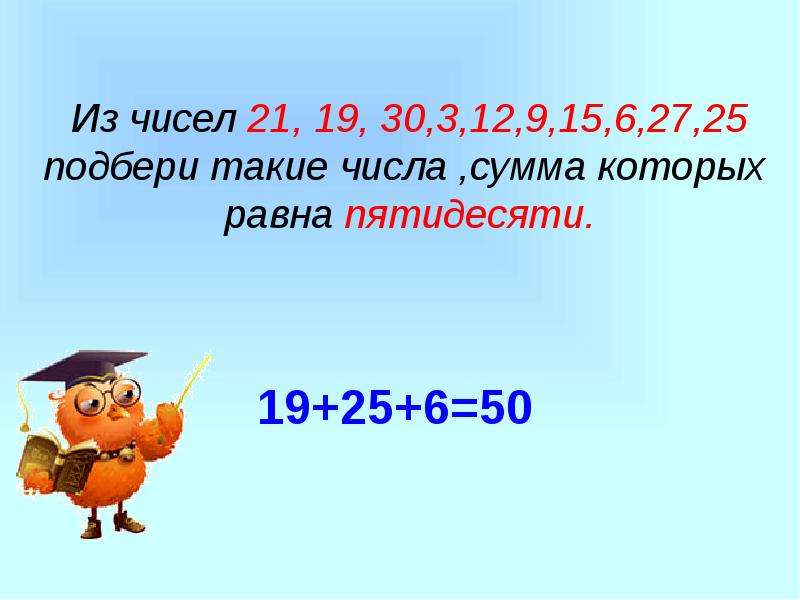Из чисел 21, 19, 30,3,12,9,15,6,27,25 подбери такие числа ,сумма которых равна пятидесяти.