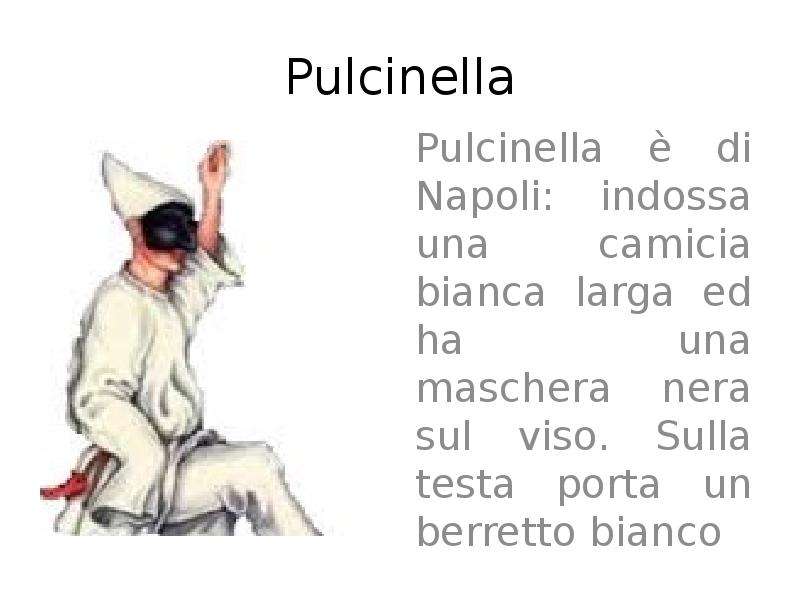 Pulcinella Pulcinella è di Napoli: indossa una camicia bianca larga ed ha una maschera nera sul viso
