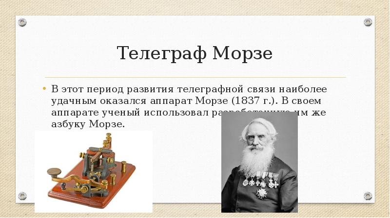  Телеграф Морзе В этот период развития телеграфной связи наиболее удачным оказался аппарат Морзе (1837 г.). В своем аппарате ученый использовал разработанную им же азбуку Морзе. 