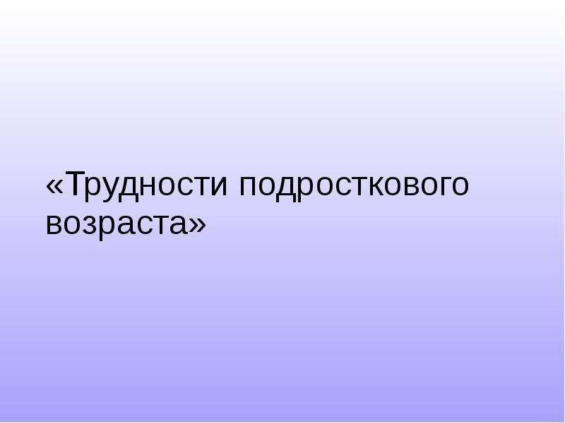 Презентация трудности подросткового возраста