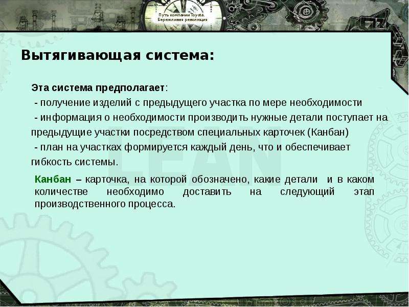 


Эта система предполагает:
Эта система предполагает:
 - получение изделий с предыдущего участка по мере необходимости
 - информация о необходимости производить нужные детали поступает на 
предыдущие участки посредством специальных карточек (Канбан)
 - план на участках формируется каждый день, что и обеспечивает 
гибкость системы. 
