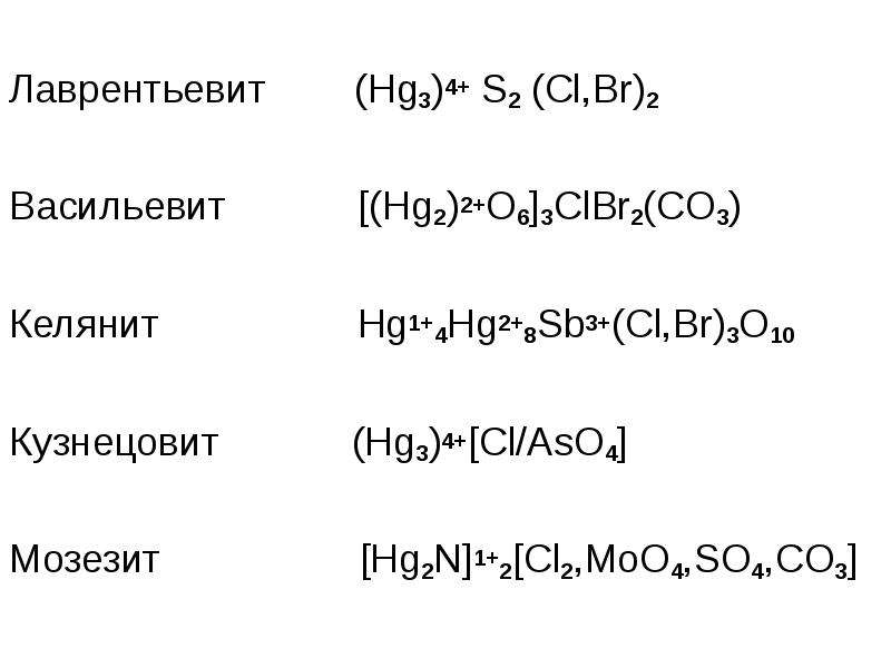 Лаврентьевит (Hg3)4+ S2 (Cl,Br)2 Васильевит [(Hg2)2+O6]3ClBr2(CO3) Келянит Hg1+4Hg2+8Sb3+(Cl,Br)3O10