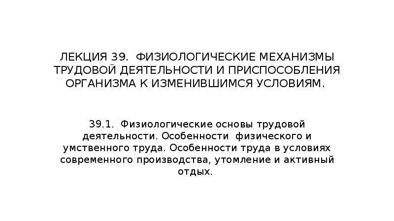 Процесс приспособления организма. Механизмы приспособления организма. Механизмы умственного труда. Физиологическая характеристика физического и умственного труда. Приспособление к умственной и трудовой деятельности человека.