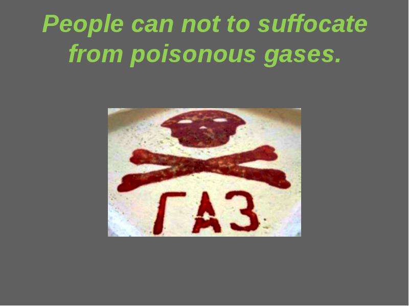 People can not to suffocate from poisonous gases.