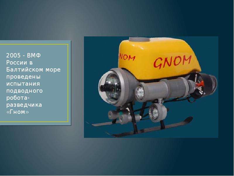 2005 - ВМФ России в Балтийском море проведены испытания подводного робота-разведчика «Гном» 2005 - В
