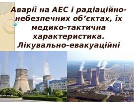 Аварії на АЕС і радіаційно-небезпечних об’єктах, їх медико-тактична характеристика. Лікувально-евакуаційні заходи