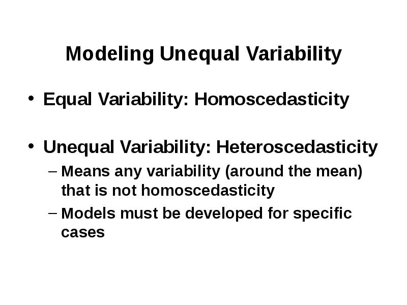 Modeling Unequal Variability Equal Variability: Homoscedasticity Unequal Variability: Heteroscedasti
