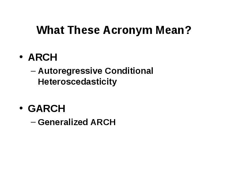 What These Acronym Mean? ARCH Autoregressive Conditional Heteroscedasticity GARCH Generalized ARCH