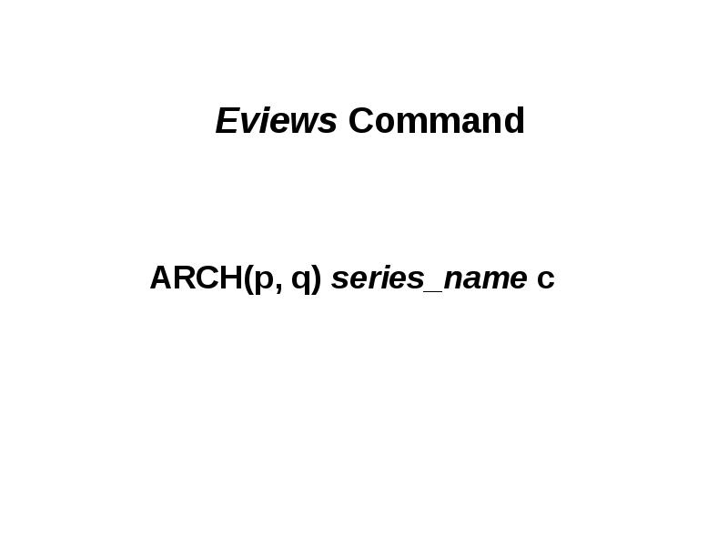 Eviews Command ARCH(p, q) series_name c