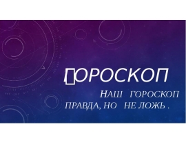 Наш гороскоп правда, но не ложь