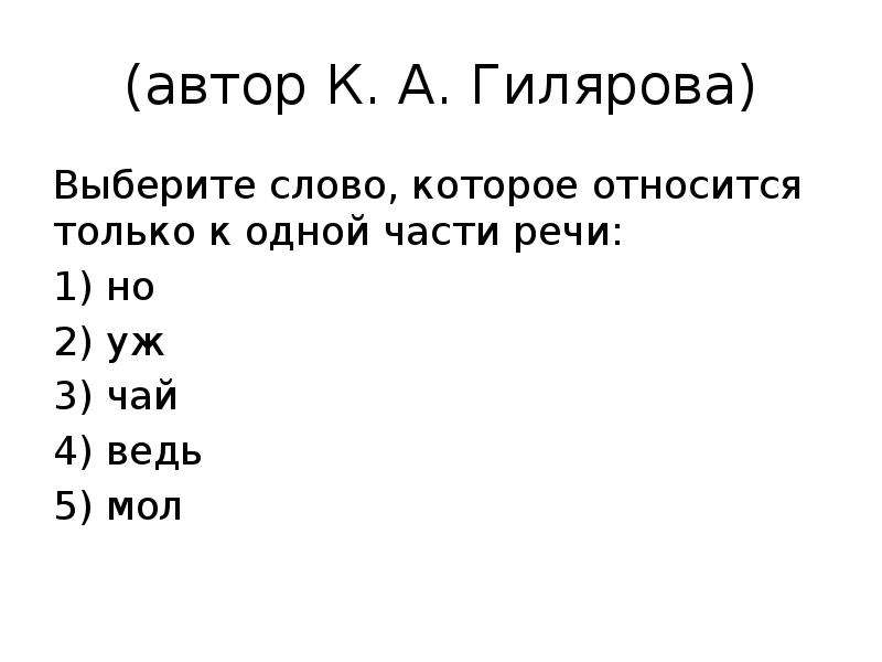 (автор К. А. Гилярова) Выберите слово, которое относится только к одной части речи: 1) но 2) уж 3) ч