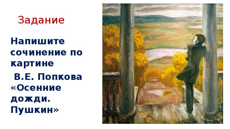 


Задание
Напишите сочинение по картине
 В.Е. Попкова «Осенние дожди. Пушкин»
