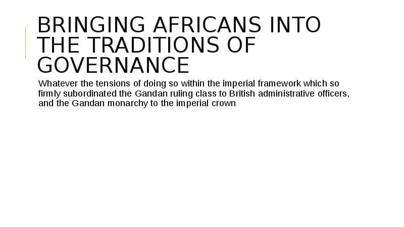 Bringing Africans into the traditions of governance Whatever the tensions of doing so within the imp