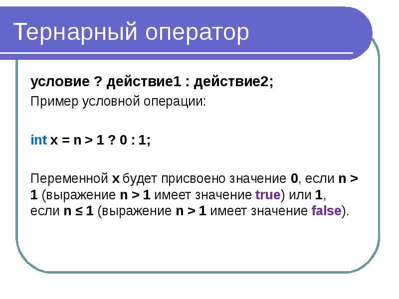 Тернарный оператор условие ? действие1 : действие2; Пример условной операции: int x = n > 1 ? 0 :