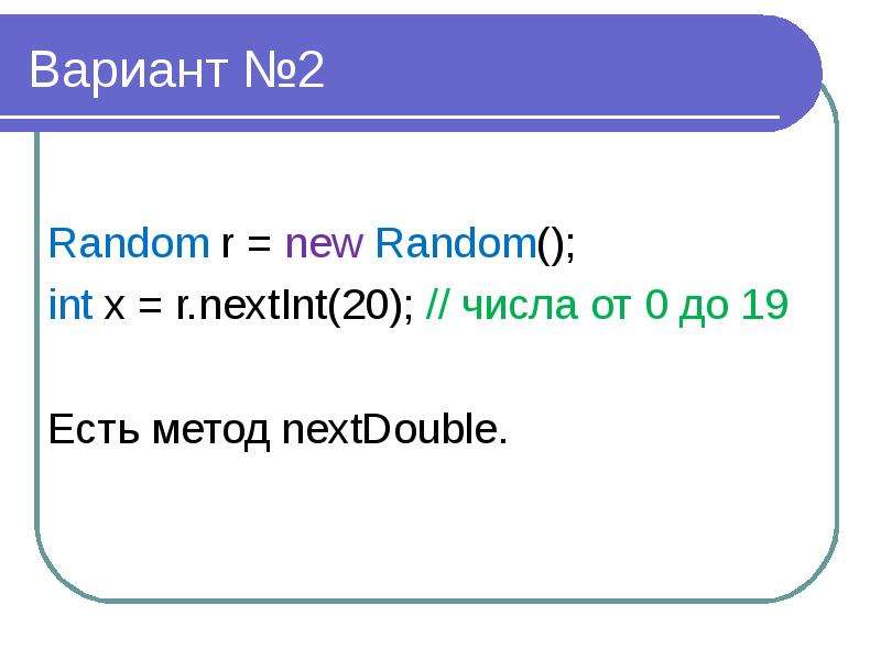 Вариант №2 Random r = new Random(); int x = r. nextInt(20); // числа от 0 до 19 Есть метод nextDoubl