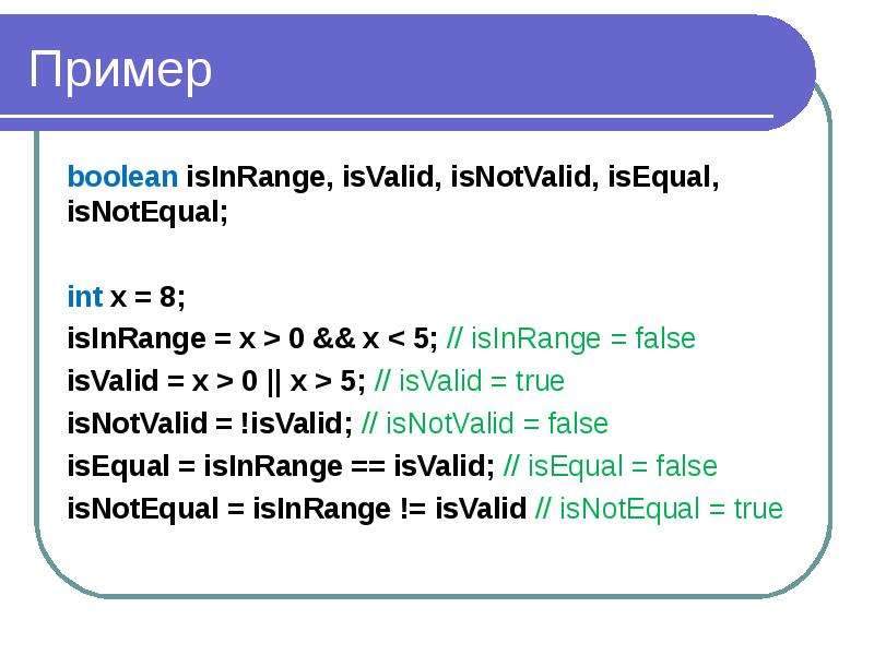 Пример boolean isInRange, isValid, isNotValid, isEqual, isNotEqual; int x = 8; isInRange = x > 0