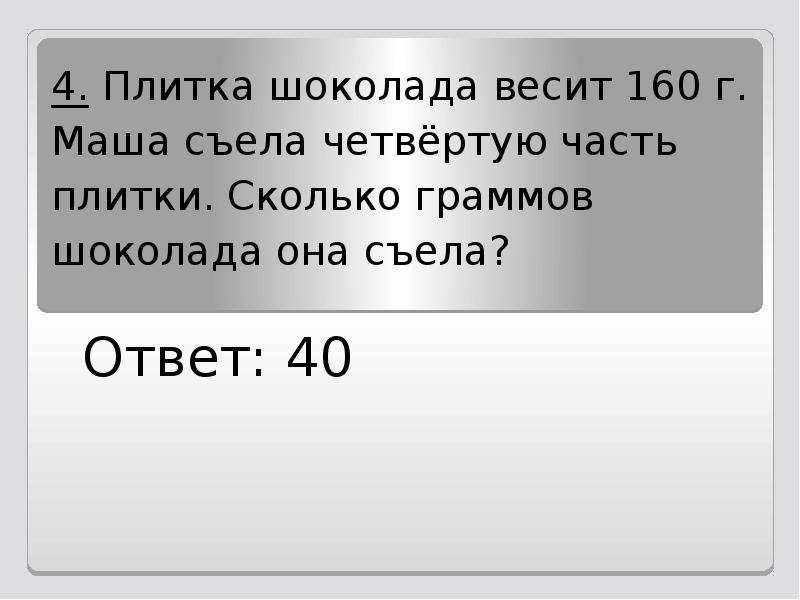 Ответ 40. Плитка шоколада весит 160. Плитка шоколада весит 160 грамм Маша съела четвертую. Плитка шоколада весит 200 грамм на 75. Плитка шоколада весит 120 грамм Маша съела десятую часть плитки.