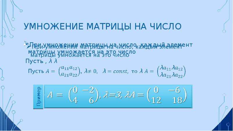 Умножение матрицы на число При умножении матрицы на число, каждый элемент матрицы умножается на это