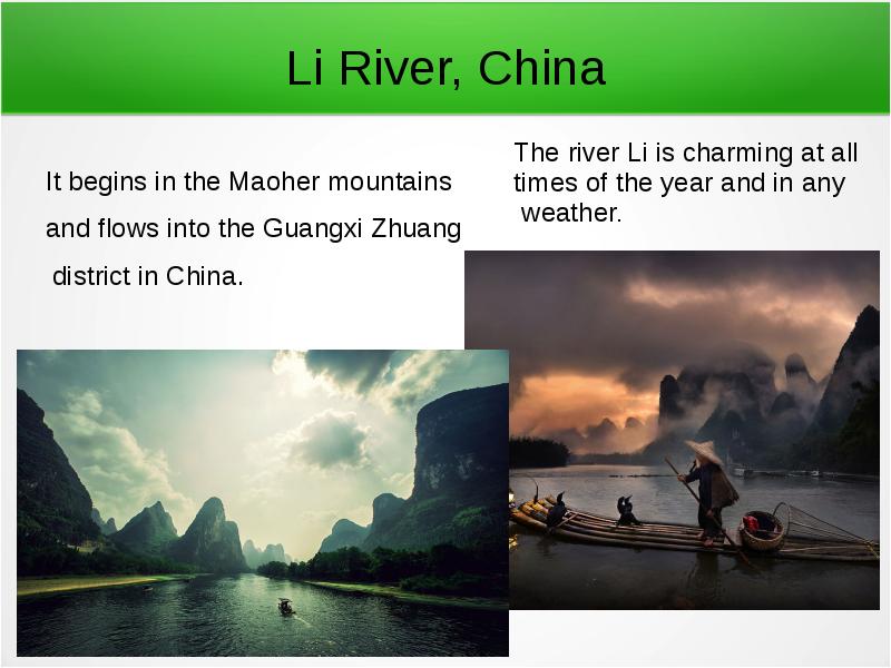 


Li River, China
It begins in the Maoher mountains 
and flows into the Guangxi Zhuang
 district in China.
