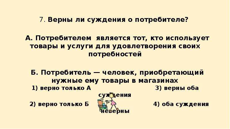 Является ли верным суждение. Потребителем является тот кто использует товары и услуги. Верны ли суждения о потребителе. Верны ли суждения о потребностях человека. Тот кто использует товары и услуги для удовлетворения.