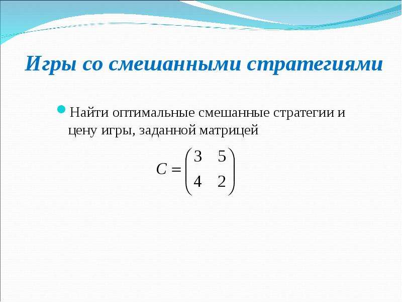 Элементы теории игр. Найти оптимальные стратегии игры заданной матрицей. Цена игры заданной матрицей. Презентация на тему: теория игр. Нахождения оптимальной стратегии.