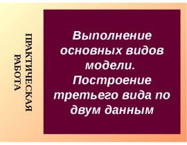 Выполнение основных видов модели. Построение третьего вида по двум данным