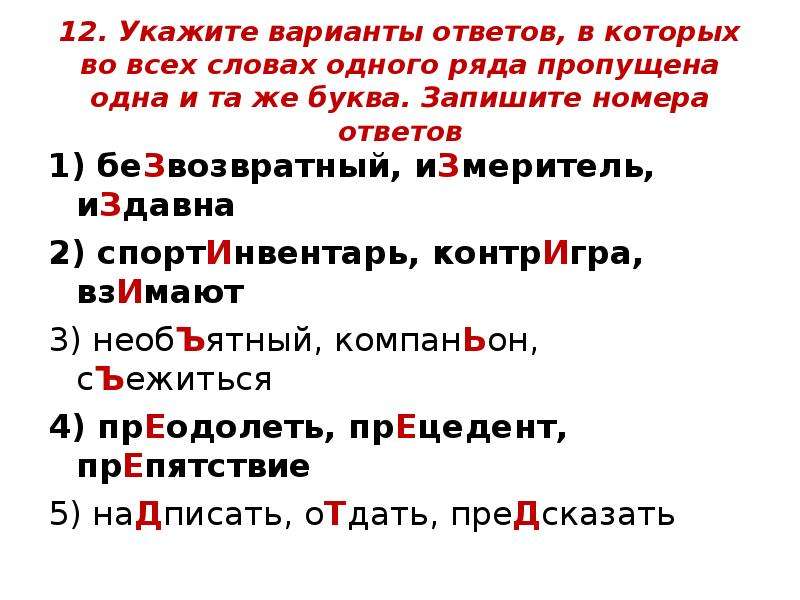 


12. Укажите варианты ответов, в которых во всех словах одного ряда пропущена одна и та же буква. Запишите номера ответов

1) беЗвозвратный, иЗмеритель, иЗдавна 
2) спортИнвентарь, контрИгра, взИмают 
3) необЪятный, компанЬон, сЪежиться 
4) прЕодолеть, прЕцедент, прЕпятствие
5) наДписать, оТдать, преДсказать
