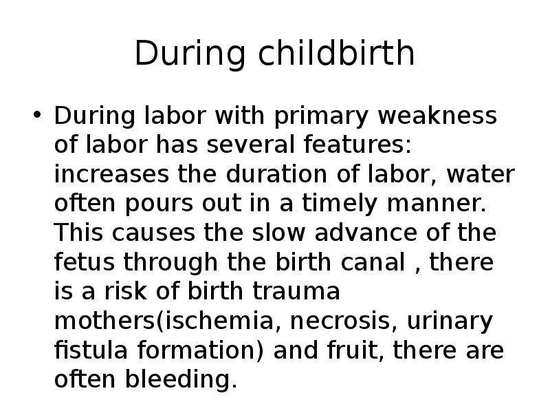 During childbirth During labor with primary weakness of labor has several features: increases the du